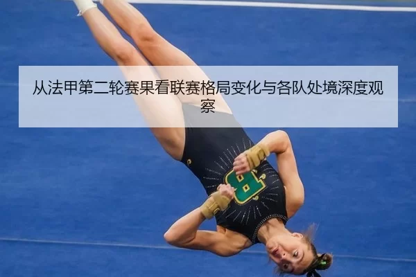 从法甲第二轮赛果看联赛格局变化与各队处境深度观察